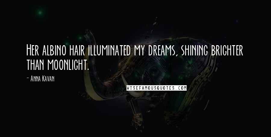 Anna Kavan Quotes: Her albino hair illuminated my dreams, shining brighter than moonlight.