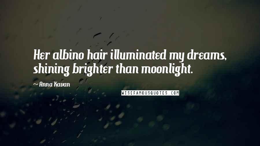 Anna Kavan Quotes: Her albino hair illuminated my dreams, shining brighter than moonlight.