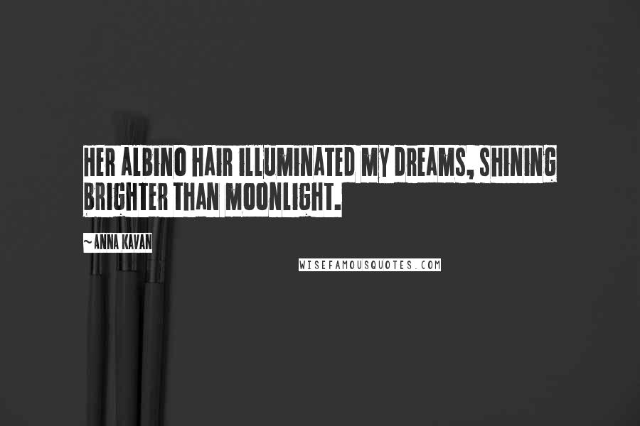 Anna Kavan Quotes: Her albino hair illuminated my dreams, shining brighter than moonlight.