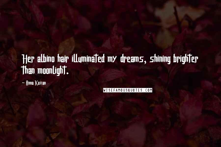 Anna Kavan Quotes: Her albino hair illuminated my dreams, shining brighter than moonlight.