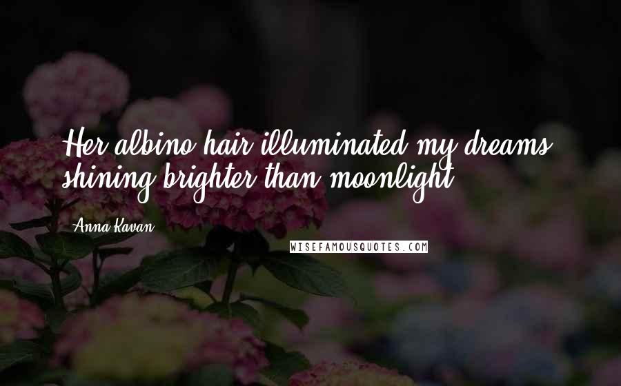 Anna Kavan Quotes: Her albino hair illuminated my dreams, shining brighter than moonlight.