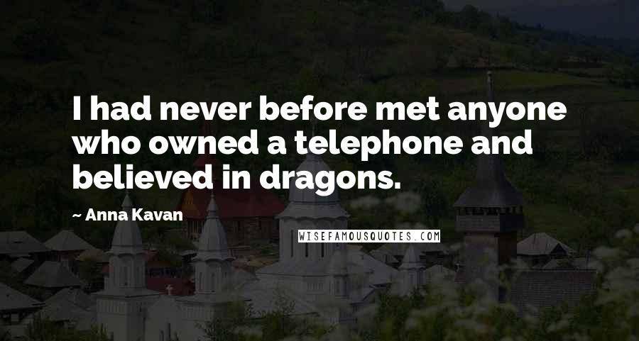 Anna Kavan Quotes: I had never before met anyone who owned a telephone and believed in dragons.