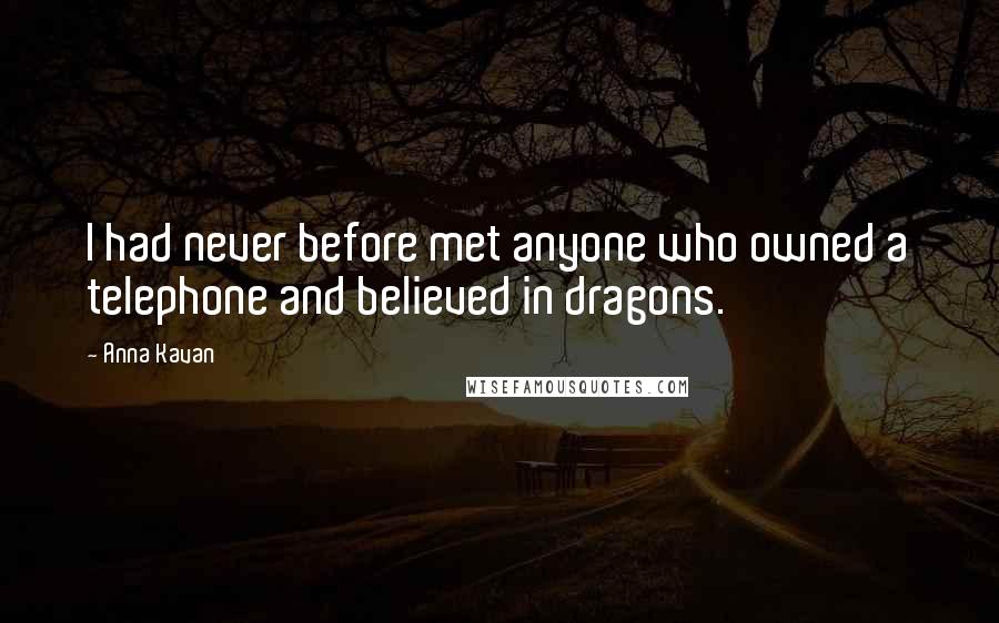 Anna Kavan Quotes: I had never before met anyone who owned a telephone and believed in dragons.