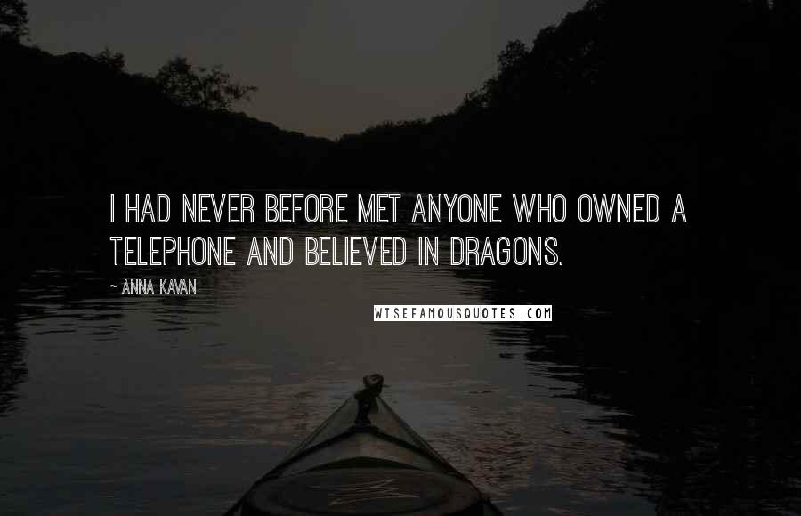 Anna Kavan Quotes: I had never before met anyone who owned a telephone and believed in dragons.