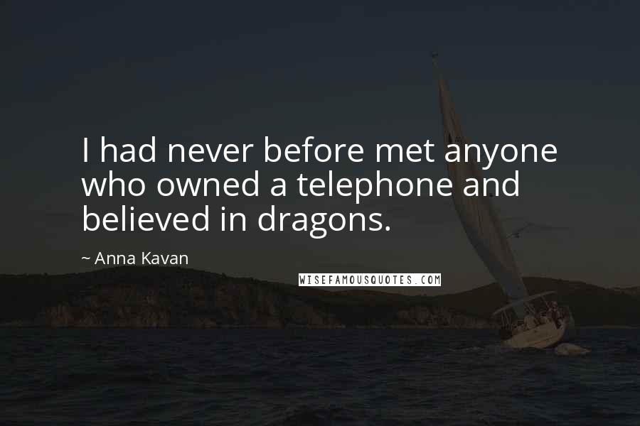 Anna Kavan Quotes: I had never before met anyone who owned a telephone and believed in dragons.