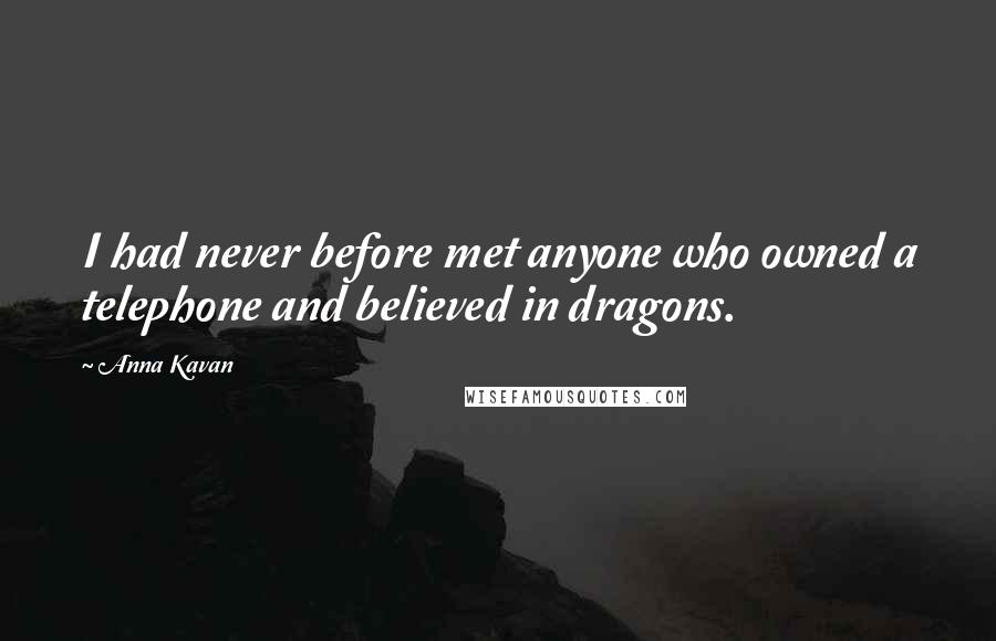 Anna Kavan Quotes: I had never before met anyone who owned a telephone and believed in dragons.