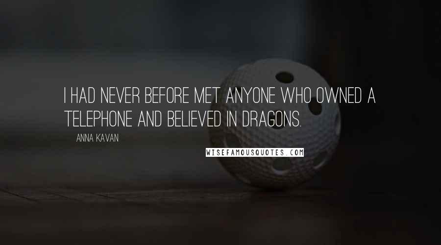 Anna Kavan Quotes: I had never before met anyone who owned a telephone and believed in dragons.