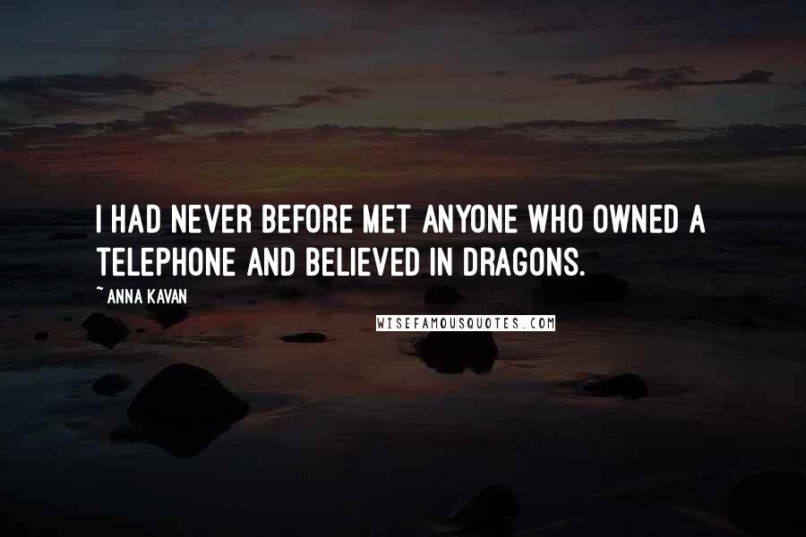 Anna Kavan Quotes: I had never before met anyone who owned a telephone and believed in dragons.