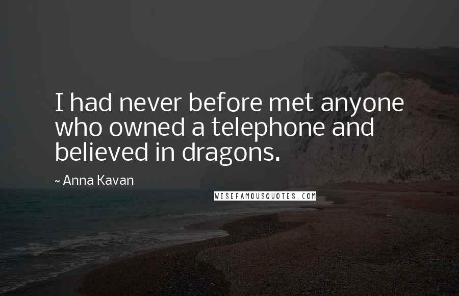 Anna Kavan Quotes: I had never before met anyone who owned a telephone and believed in dragons.