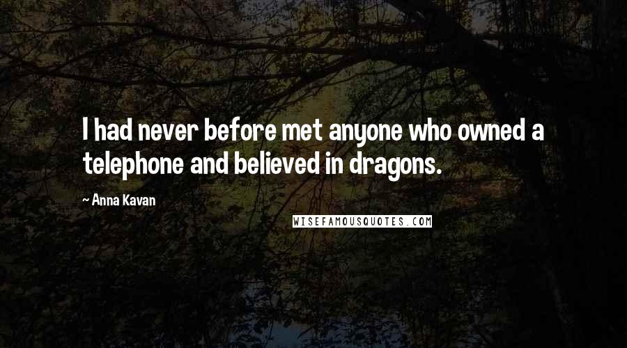 Anna Kavan Quotes: I had never before met anyone who owned a telephone and believed in dragons.