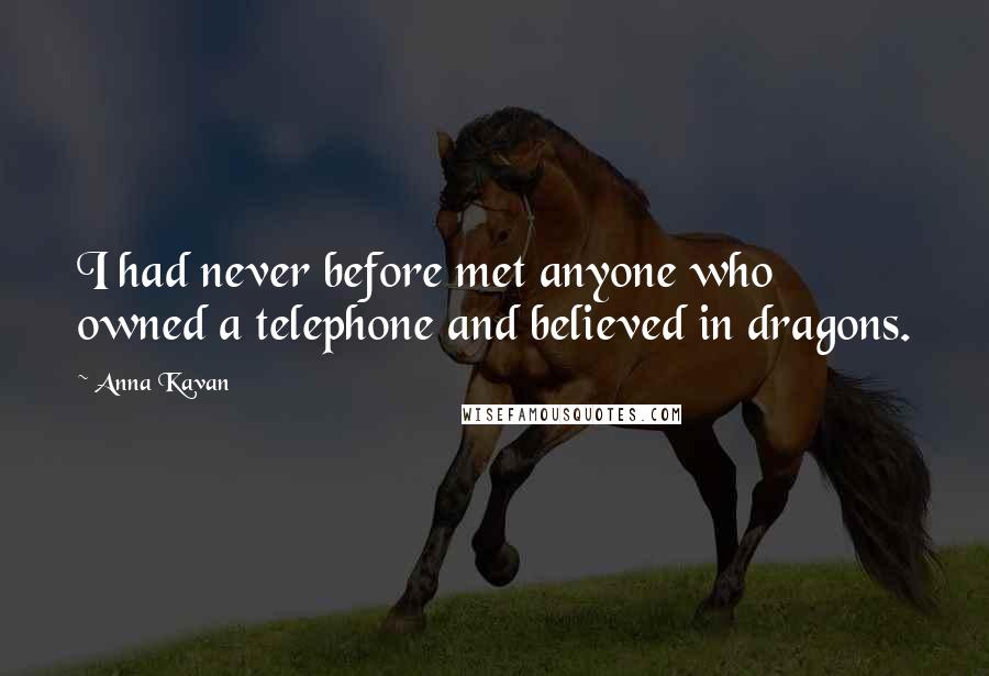 Anna Kavan Quotes: I had never before met anyone who owned a telephone and believed in dragons.