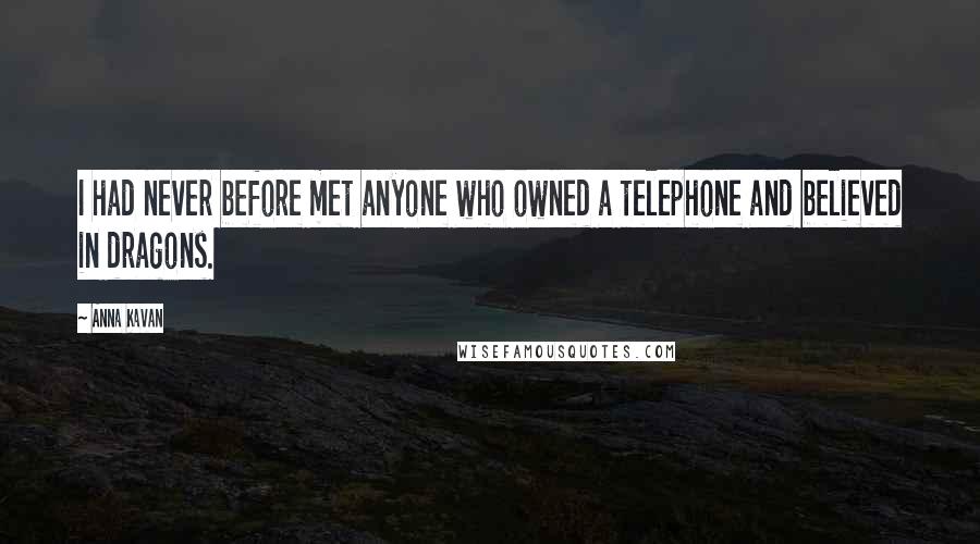 Anna Kavan Quotes: I had never before met anyone who owned a telephone and believed in dragons.