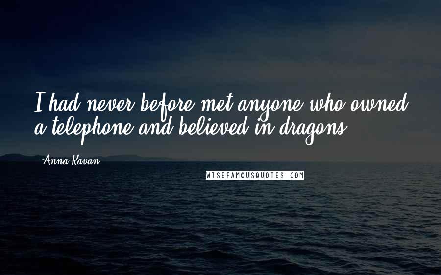 Anna Kavan Quotes: I had never before met anyone who owned a telephone and believed in dragons.