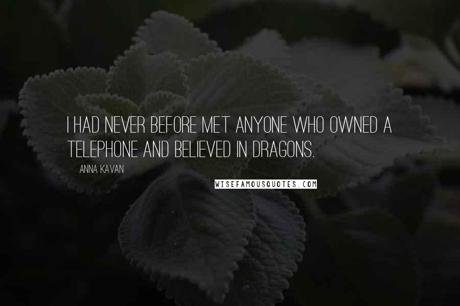 Anna Kavan Quotes: I had never before met anyone who owned a telephone and believed in dragons.