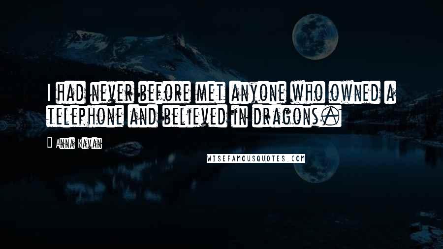 Anna Kavan Quotes: I had never before met anyone who owned a telephone and believed in dragons.