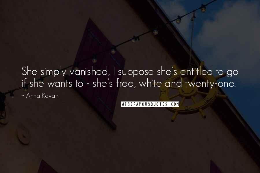 Anna Kavan Quotes: She simply vanished, I suppose she's entitled to go if she wants to - she's free, white and twenty-one.