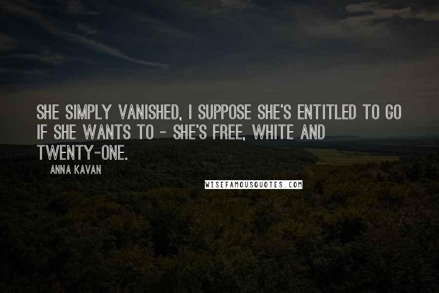 Anna Kavan Quotes: She simply vanished, I suppose she's entitled to go if she wants to - she's free, white and twenty-one.