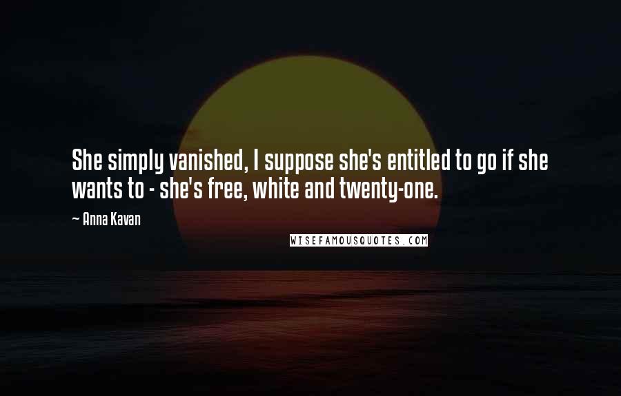 Anna Kavan Quotes: She simply vanished, I suppose she's entitled to go if she wants to - she's free, white and twenty-one.