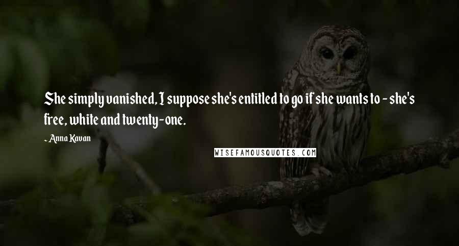 Anna Kavan Quotes: She simply vanished, I suppose she's entitled to go if she wants to - she's free, white and twenty-one.