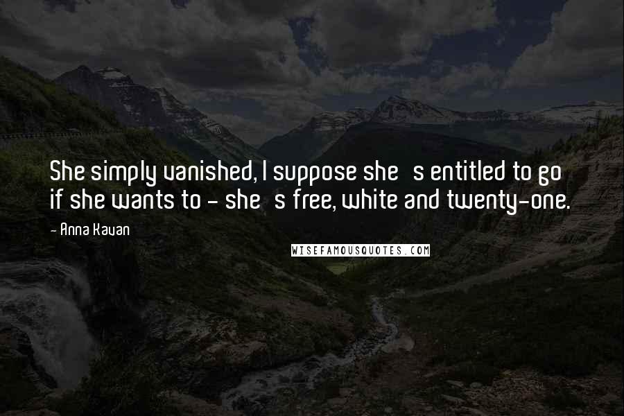 Anna Kavan Quotes: She simply vanished, I suppose she's entitled to go if she wants to - she's free, white and twenty-one.