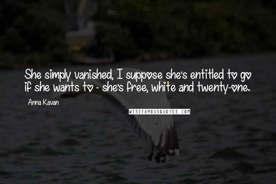 Anna Kavan Quotes: She simply vanished, I suppose she's entitled to go if she wants to - she's free, white and twenty-one.