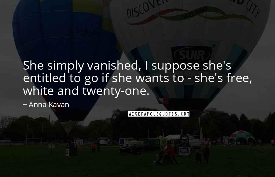 Anna Kavan Quotes: She simply vanished, I suppose she's entitled to go if she wants to - she's free, white and twenty-one.