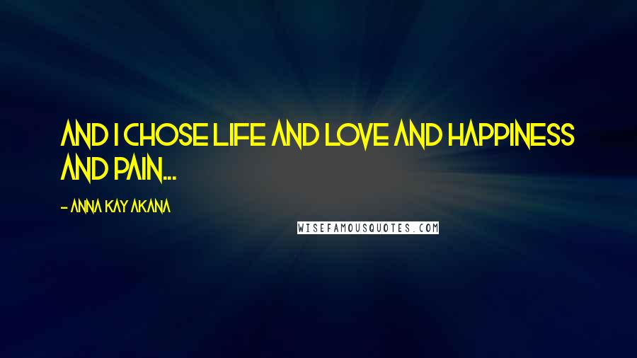 Anna Kay Akana Quotes: And i chose life and love and happiness and pain...