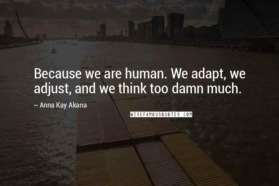 Anna Kay Akana Quotes: Because we are human. We adapt, we adjust, and we think too damn much.