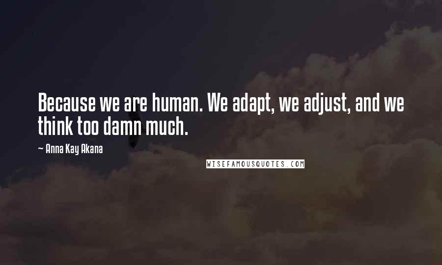 Anna Kay Akana Quotes: Because we are human. We adapt, we adjust, and we think too damn much.