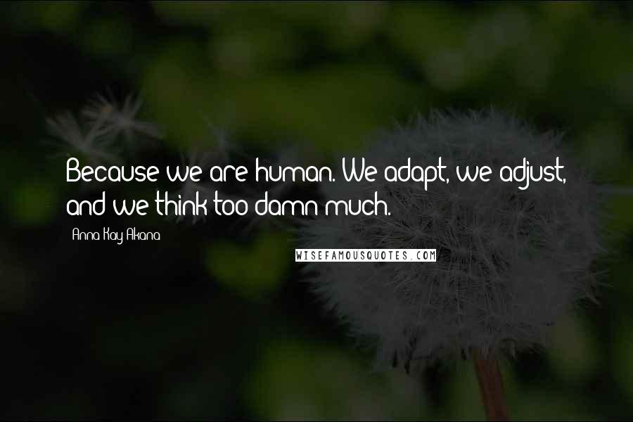 Anna Kay Akana Quotes: Because we are human. We adapt, we adjust, and we think too damn much.