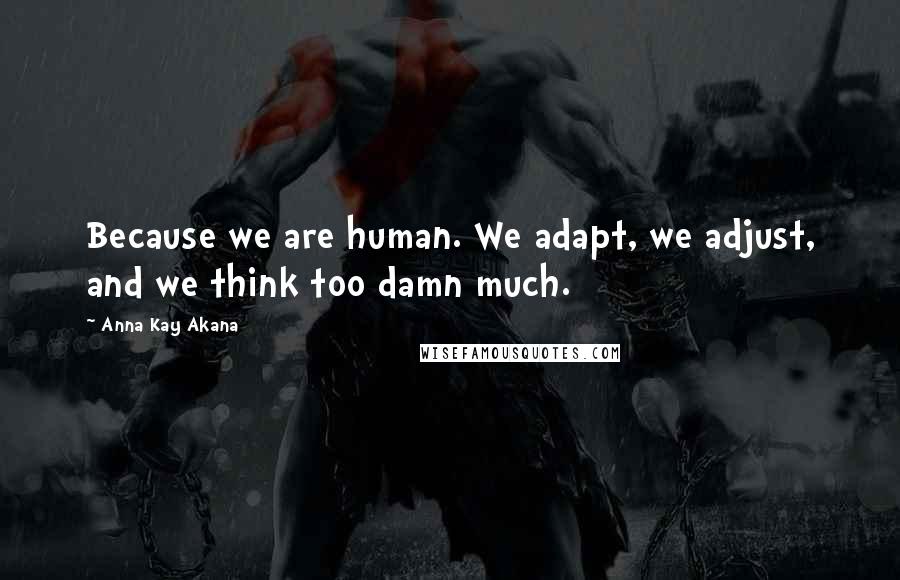 Anna Kay Akana Quotes: Because we are human. We adapt, we adjust, and we think too damn much.