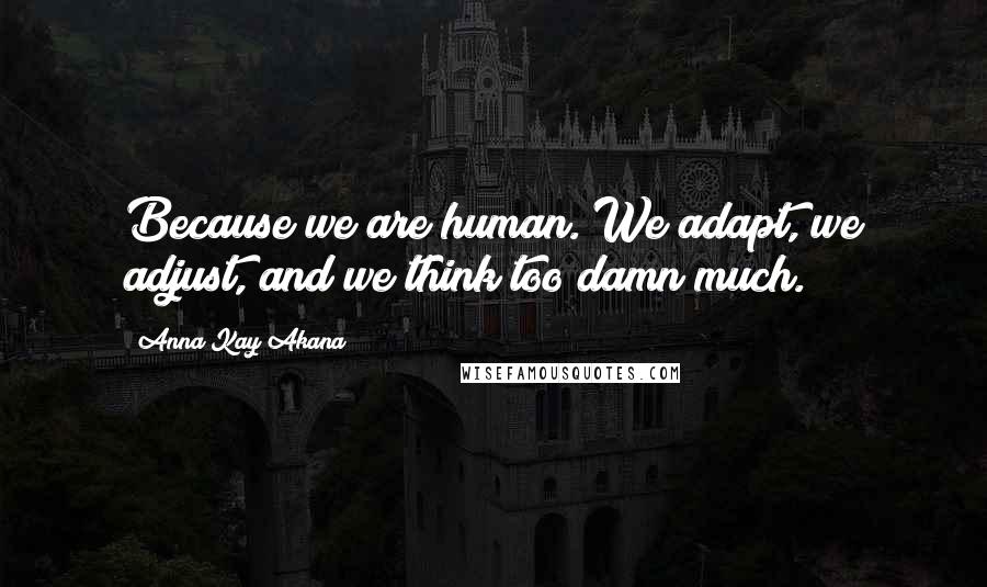 Anna Kay Akana Quotes: Because we are human. We adapt, we adjust, and we think too damn much.