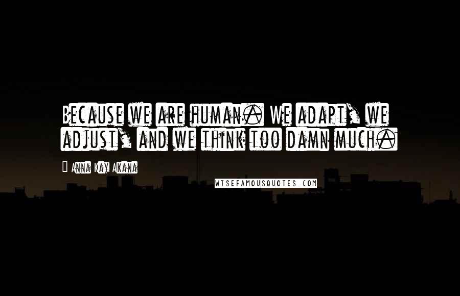 Anna Kay Akana Quotes: Because we are human. We adapt, we adjust, and we think too damn much.