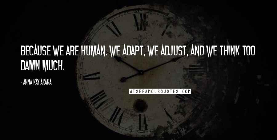 Anna Kay Akana Quotes: Because we are human. We adapt, we adjust, and we think too damn much.