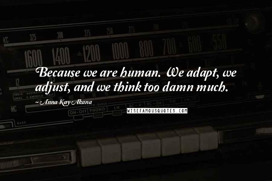 Anna Kay Akana Quotes: Because we are human. We adapt, we adjust, and we think too damn much.