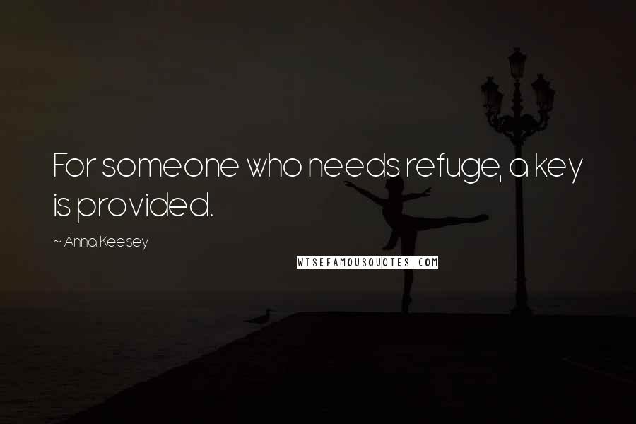 Anna Keesey Quotes: For someone who needs refuge, a key is provided.
