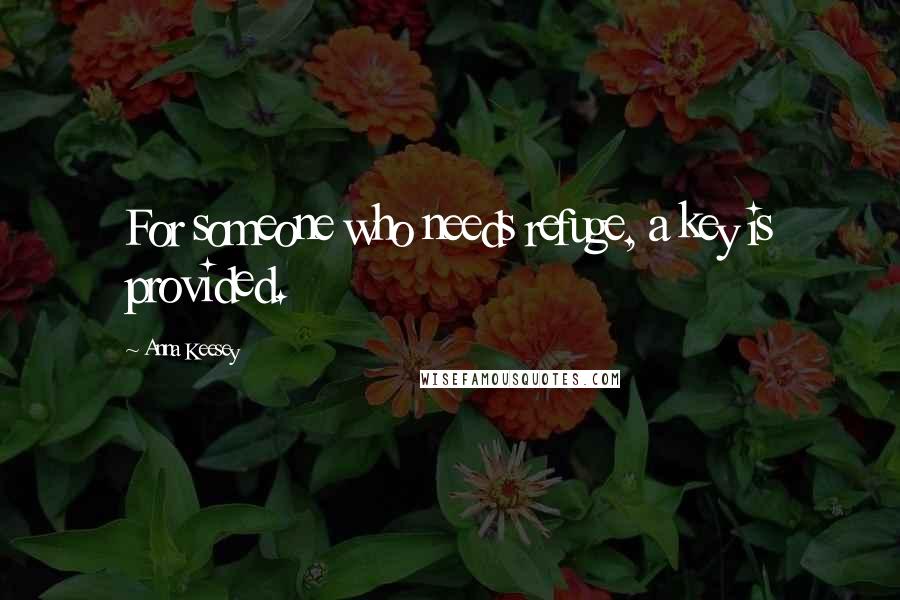Anna Keesey Quotes: For someone who needs refuge, a key is provided.