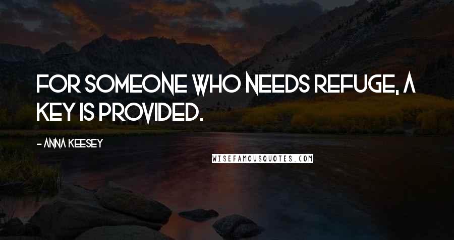 Anna Keesey Quotes: For someone who needs refuge, a key is provided.