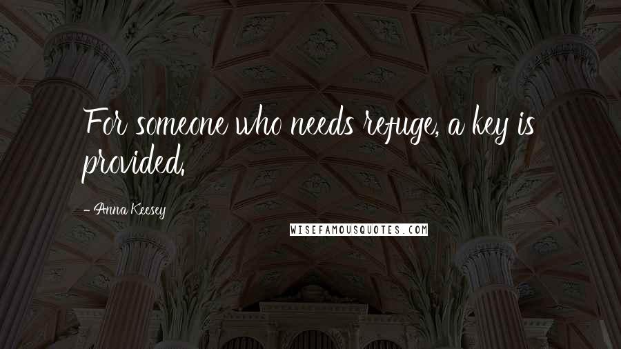 Anna Keesey Quotes: For someone who needs refuge, a key is provided.
