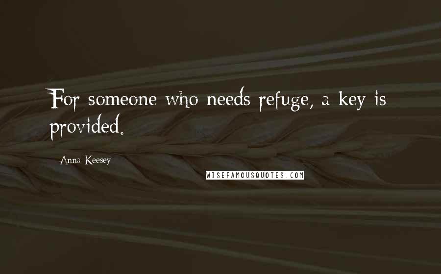 Anna Keesey Quotes: For someone who needs refuge, a key is provided.