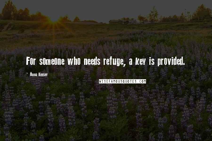 Anna Keesey Quotes: For someone who needs refuge, a key is provided.