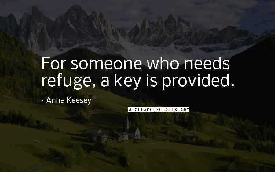 Anna Keesey Quotes: For someone who needs refuge, a key is provided.