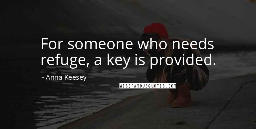 Anna Keesey Quotes: For someone who needs refuge, a key is provided.