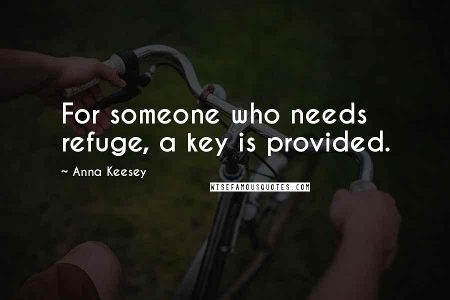 Anna Keesey Quotes: For someone who needs refuge, a key is provided.