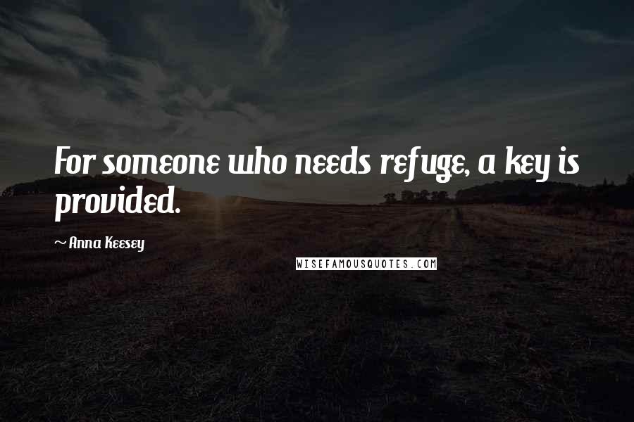 Anna Keesey Quotes: For someone who needs refuge, a key is provided.