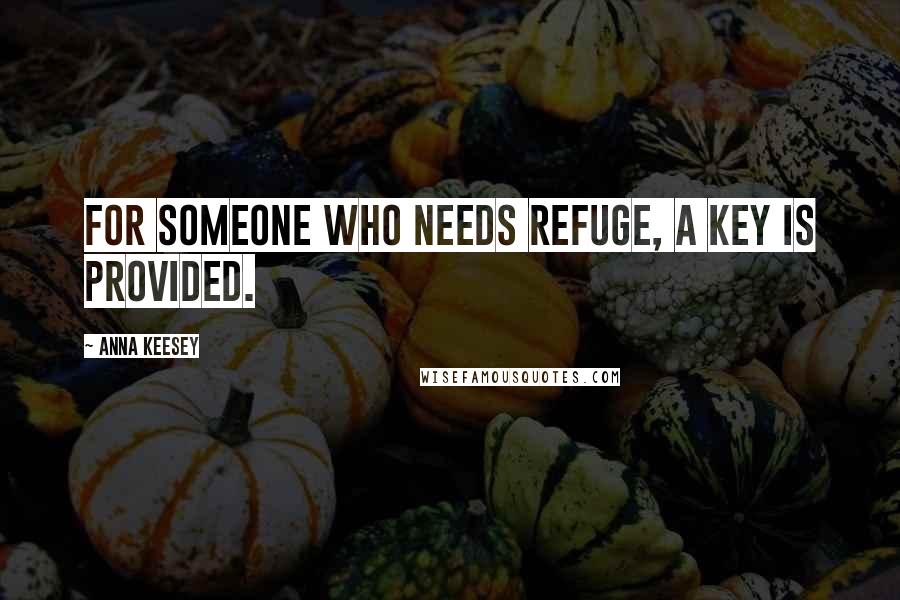 Anna Keesey Quotes: For someone who needs refuge, a key is provided.