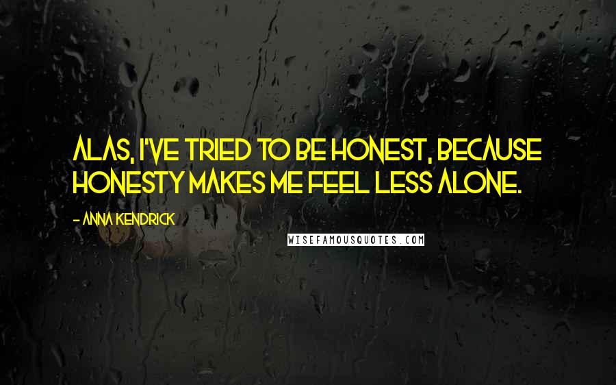 Anna Kendrick Quotes: Alas, I've tried to be honest, because honesty makes me feel less alone.