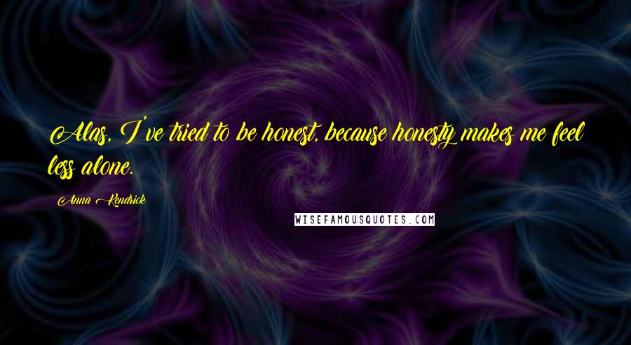 Anna Kendrick Quotes: Alas, I've tried to be honest, because honesty makes me feel less alone.