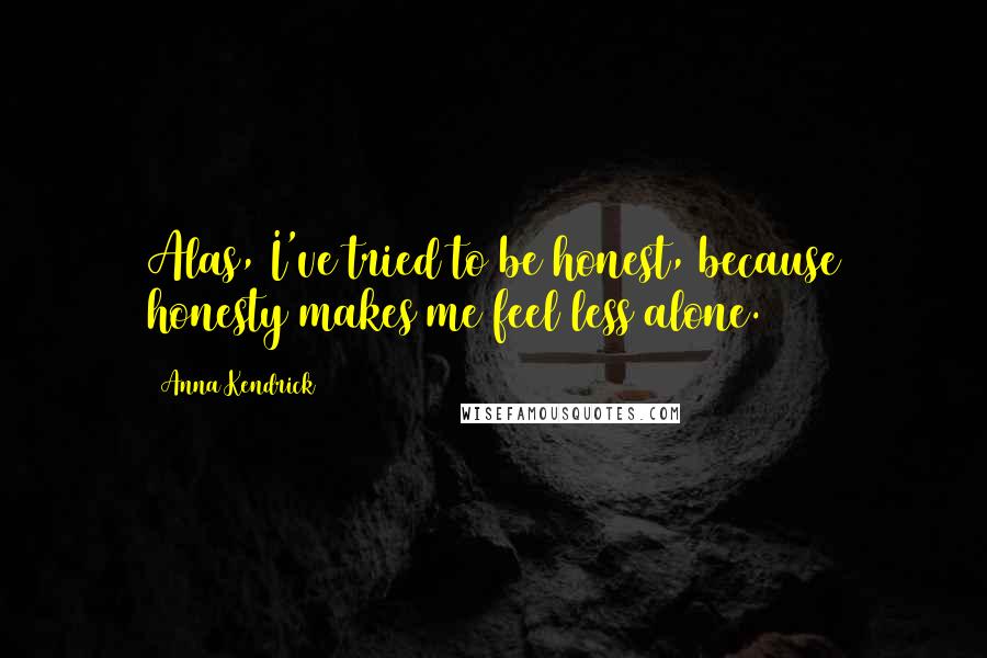 Anna Kendrick Quotes: Alas, I've tried to be honest, because honesty makes me feel less alone.
