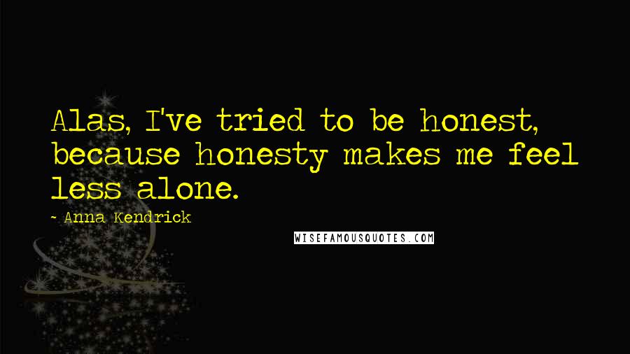 Anna Kendrick Quotes: Alas, I've tried to be honest, because honesty makes me feel less alone.